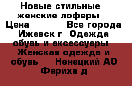 Новые стильные , женские лоферы. › Цена ­ 5 800 - Все города, Ижевск г. Одежда, обувь и аксессуары » Женская одежда и обувь   . Ненецкий АО,Фариха д.